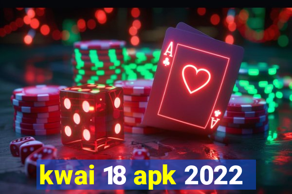 kwai 18 apk 2022